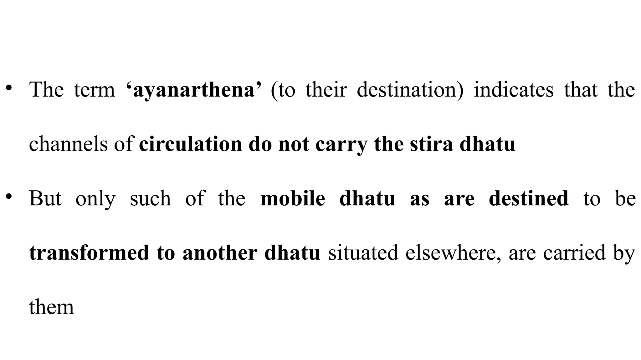 • The term ‘ayanarthena’ (to their destination) indicates that the
channels of circulation do not carry the stira dhatu
• But only such of the mobile dhatu as are destined to be
transformed to another dhatu situated elsewhere, are carried by
them
 