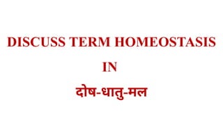 DISCUSS TERM HOMEOSTASIS
IN
दोष-धातु-मल
 