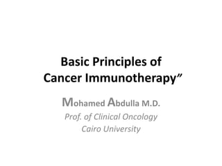 Basic Principles of
Cancer Immunotherapy”
Mohamed Abdulla M.D.
Prof. of Clinical Oncology
Cairo University
 