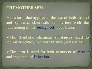 CHEMOTHERAPY:
Is a term that applies to the use of both natural
and synthetic chemicals to interfere with the
functioning...