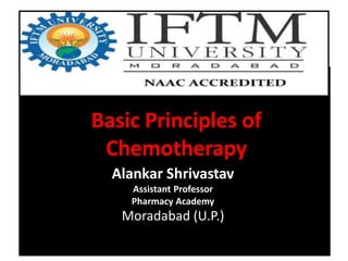 Basic Principles of
Chemotherapy
Alankar Shrivastav
Assistant Professor
Pharmacy Academy
Moradabad (U.P.)
 