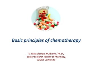 Basic principles of chemotherapy

        S. Parasuraman, M.Pharm., Ph.D.,
       Senior Lecturer, Faculty of Pharmacy,
                 AIMST University
 