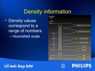Density information
• Density values
correspond to a
range of numbers
– Hounsfield scale
 