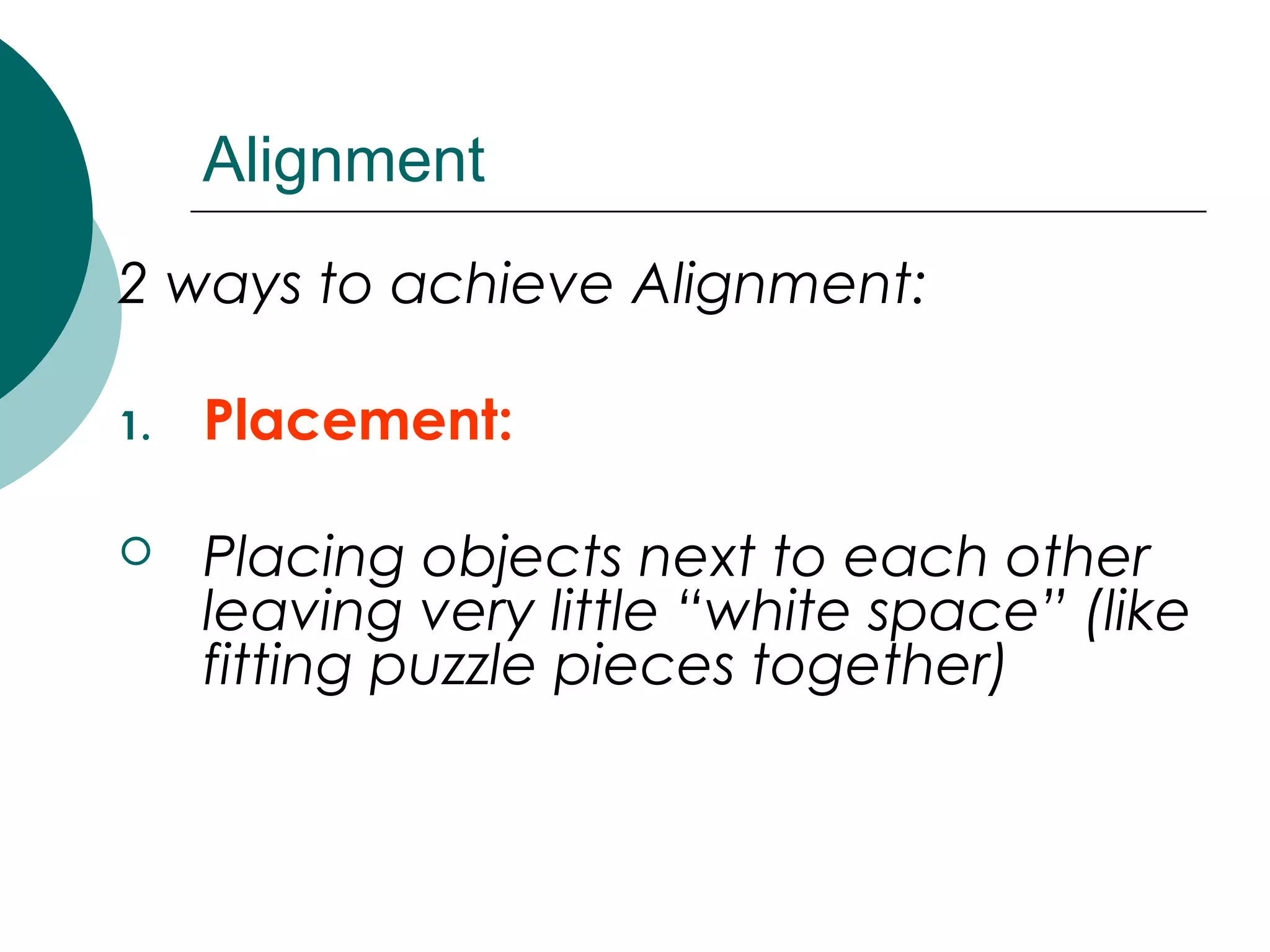 Alignment
2 ways to achieve Alignment:
1. Placement:
 Placing objects next to each other
leaving very little “white space” (like
fitting puzzle pieces together)
 