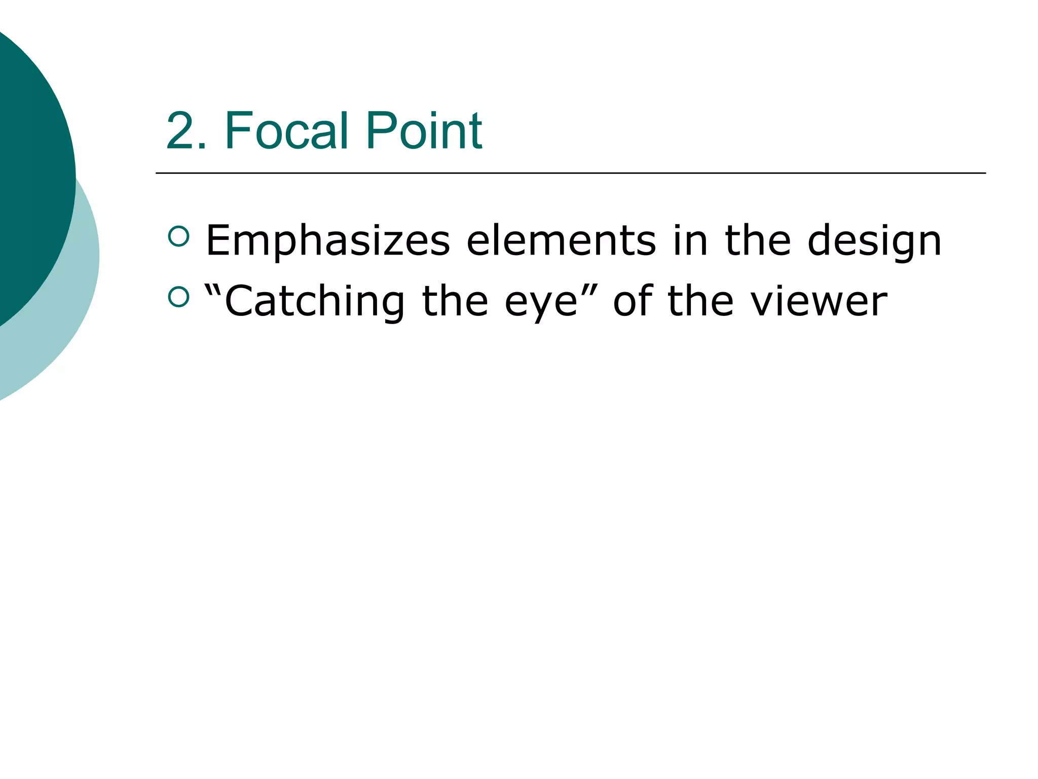 2. Focal Point
 Emphasizes elements in the design
 “Catching the eye” of the viewer
 