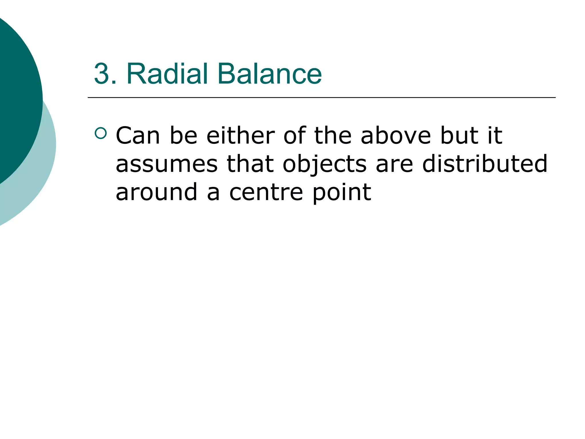 3. Radial Balance
 Can be either of the above but it
assumes that objects are distributed
around a centre point
 