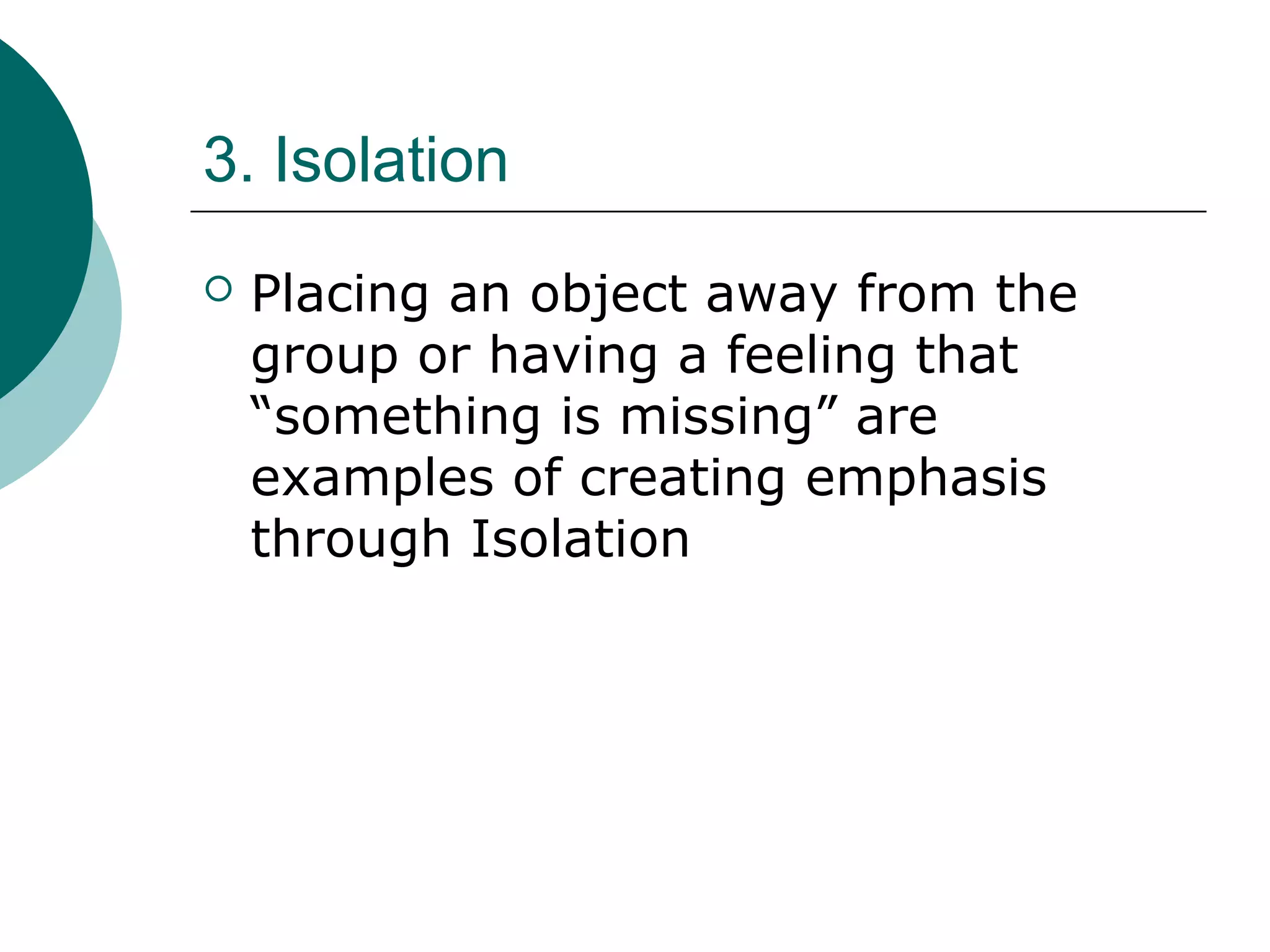 3. Isolation
 Placing an object away from the
group or having a feeling that
“something is missing” are
examples of creating emphasis
through Isolation
 
