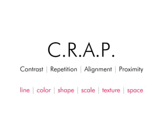C.R.A.P.!
Contrast | Repetition | Alignment | Proximity!
line | color | shape | scale | texture | space!
 