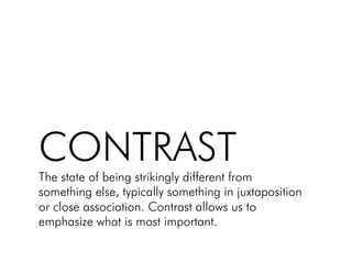 CONTRAST!
The state of being strikingly different from
something else, typically something in juxtaposition
or close association. Contrast allows us to
emphasize what is most important.!