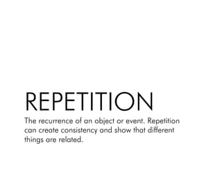 REPETITION!
The recurrence of an object or event. Repetition
can create consistency and show that different
things are related.!
 