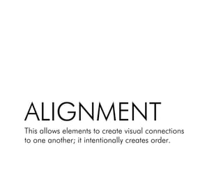 ALIGNMENT!
This allows elements to create visual connections !
to one another; it intentionally creates order.!