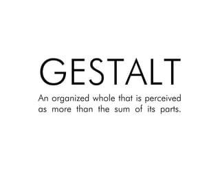 GESTALT!An organized whole that is perceived
as more than the sum of its parts.!