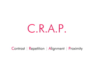 C.R.A.P.!
Contrast | Repetition | Alignment | Proximity!
 
