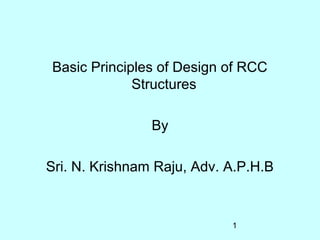 1
Basic Principles of Design of RCC
Structures
By
Sri. N. Krishnam Raju, Adv. A.P.H.B
 