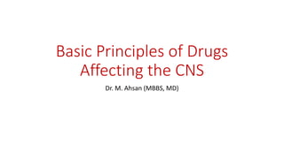 Basic Principles of Drugs
Affecting the CNS
Dr. M. Ahsan (MBBS, MD)
 