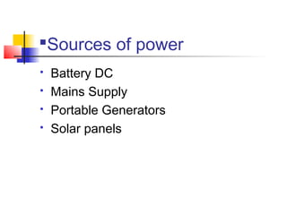 Sources of power
 Battery DC
 Mains Supply
 Portable Generators
 Solar panels
 