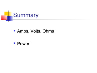 Summary
 Amps, Volts, Ohms
 Power
 