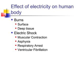 Effect of electricity on human
body
 Burns
 Surface
 Deep tissue
 Electric Shock
 Muscular Contraction
 Asphyxia
 Respiratory Arrest
 Ventricular Fibrillation
 