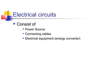 Electrical circuits
 Consist of

Power Source

Connecting cables

Electrical equipment (energy converter)
 