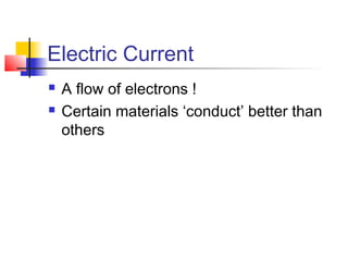 Electric Current
 A flow of electrons !
 Certain materials ‘conduct’ better than
others
 