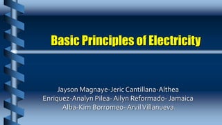 Basic Principles of Electricity
Jayson Magnaye-JericCantillana-Althea
Enriquez-Analyn Pilea-Ailyn Reformado- Jamaica
Alba-Kim Borromeo- ArvilVillanueva
 