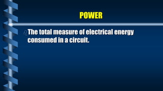 POWER
The total measure of electrical energy
consumed in a circuit.
 