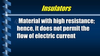 Insulators
Material with high resistance;
hence, it does not permit the
flow of electric current
 