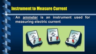Instrument to Measure Current
An ammeter is an instrument used for
measuring electric current.
 