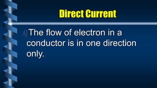 Direct Current
The flow of electron in a
conductor is in one direction
only.
 
