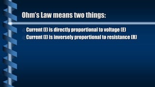 Ohm’s Law means two things:
 Current (I) is directly proportional to voltage (E)
 Current (I) is inversely proportional to resistance (R)
 