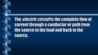 The electric circuit is the complete flow of
current through a conductor or path from
the source to the load and back to the
source.
 
