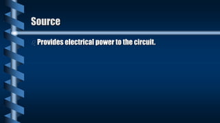 Source
 Provides electrical power to the circuit.
 