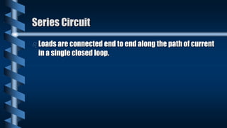 Series Circuit
 Loads are connected end to end along the path of current
in a single closed loop.
 