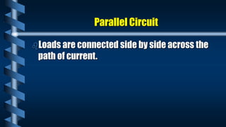 Parallel Circuit
Loads are connected side by side across the
path of current.
 
