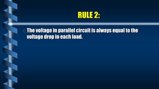 RULE 2:
 The voltage in parallel circuit is always equal to the
voltage drop in each load.
 
