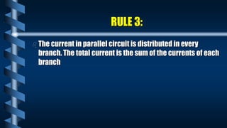 RULE 3:
 The current in parallel circuit is distributed in every
branch. The total current is the sum of the currents of each
branch
 