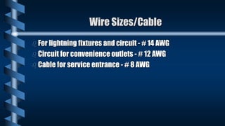 Wire Sizes/Cable
 For lightning fixtures and circuit - # 14 AWG
 Circuit for convenience outlets - # 12 AWG
 Cable for service entrance - # 8 AWG
 