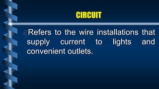 CIRCUIT
Refers to the wire installations that
supply current to lights and
convenient outlets.
 