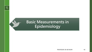 Basic Measurements in
Epidemiology
PROFESSOR DR AB RAJAR 40
 