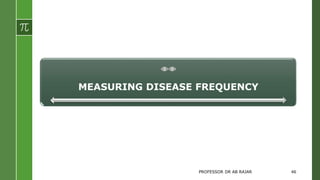 MEASURING DISEASE FREQUENCY
PROFESSOR DR AB RAJAR 46
 