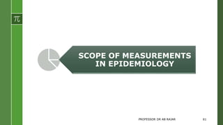 SCOPE OF MEASUREMENTS
IN EPIDEMIOLOGY
PROFESSOR DR AB RAJAR 61
 