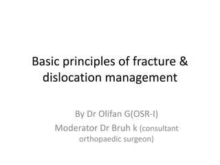 Basic principles of fracture &
dislocation management
By Dr Olifan G(OSR-I)
Moderator Dr Bruh k (consultant
orthopaedic surgeon)
 