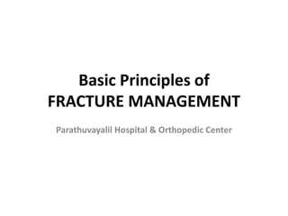 Basic Principles of
FRACTURE MANAGEMENT
Parathuvayalil Hospital & Orthopedic Center
 