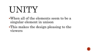 When all of the elements seem to be a
singular element in unison
This makes the design pleasing to the
viewers
 