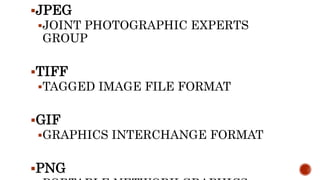 JPEG
JOINT PHOTOGRAPHIC EXPERTS
GROUP
TIFF
TAGGED IMAGE FILE FORMAT
GIF
GRAPHICS INTERCHANGE FORMAT
PNG
 