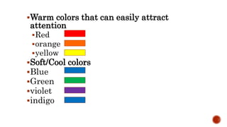 Warm colors that can easily attract
attention
Red
orange
yellow
Soft/Cool colors
Blue
Green
violet
indigo
 