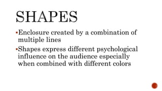 Enclosure created by a combination of
multiple lines
Shapes express different psychological
influence on the audience especially
when combined with different colors
 
