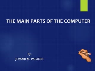 THE MAIN PARTS OF THE COMPUTER
By:
JOMARI M. PALADIN
 