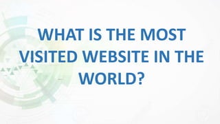 WHAT IS THE MOST
VISITED WEBSITE IN THE
WORLD?
 