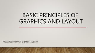 BASIC PRINCIPLES OF
GRAPHICS AND LAYOUT
PRESENTED BY: LOVELY SHENNAH ALIGATO
 